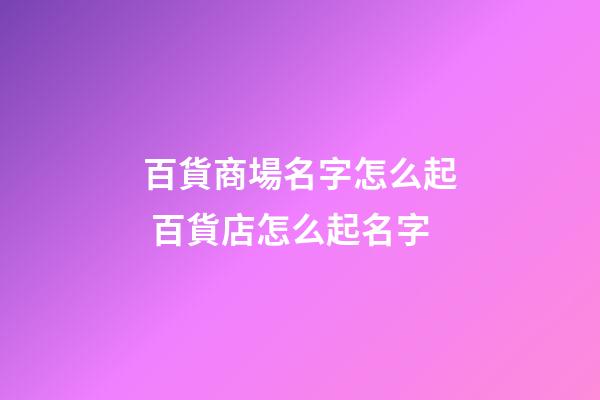 百貨商場名字怎么起 百貨店怎么起名字-第1張-店鋪起名-玄機(jī)派